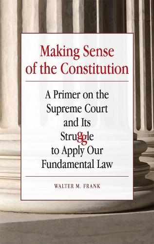 Making Sense of the Constitution: A Primer on the Supreme Court and Its Struggle to Apply Our Fundamental Law (Paperback)