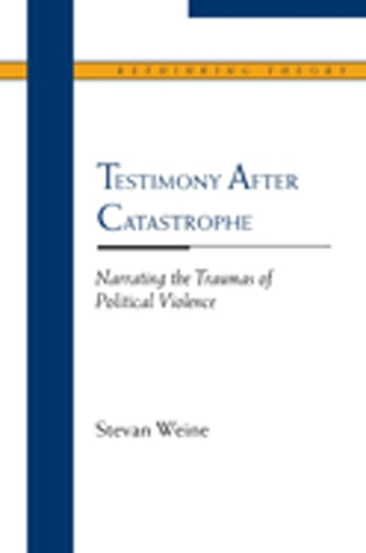 Testimony After Catastrophe: Narrating the Traumas of Political Violence - Rethinking Theory (Paperback)