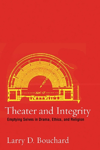 Theater and Integrity: Emptying Selves in Drama, Ethics, and Religion (Hardback)