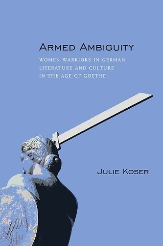 Armed Ambiguity: Women Warriors in German Literature and Culture in the Age of Goethe (Hardback)