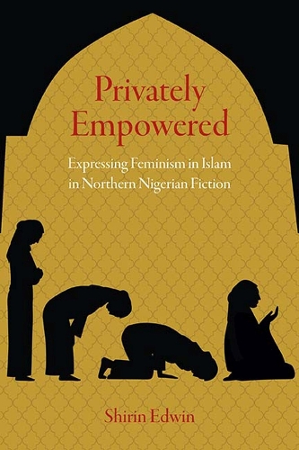 Privately Empowered: Expressing Feminism in Islam in Northern Nigerian Fiction (Paperback)