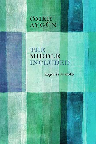 The Middle Included: Logos in Aristotle - Rereading Ancient Philosophy (Paperback)