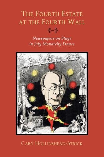 The Fourth Estate at the Fourth Wall: Newspapers on Stage in July Monarchy France (Hardback)
