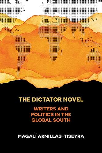 The Dictator Novel: Writers and Politics in the Global South (Paperback)