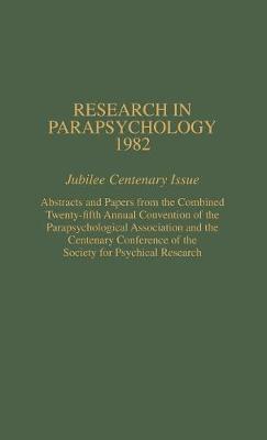 Research in Parapsychology 1982: Jubilee Centenary Issue: Abstracts and Papers from the Combined Twenty-Fifth Annual Convention of the Parapsychological Association and the Centenary Conference of the Society for Psychical Research - Research in Parapsychology (Hardback)