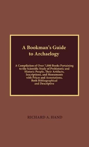 A Bookman's Guide to Archaeology: A Compilation of Over 7000 Books Pertaining to the Scientific Study of Prehistorical and Historic People, their Artifacts, Inscriptions, and Monuments with Prices and Annotations, Both Bibliographical and Descriptive (Hardback)
