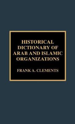 Historical Dictionary of Arab and Islamic Organizations - Historical Dictionaries of International Organizations 19 (Hardback)