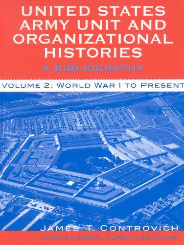 United States Army Unit and Organizational Histories: v.2: A Bibliography - World War I to the Present (Hardback)