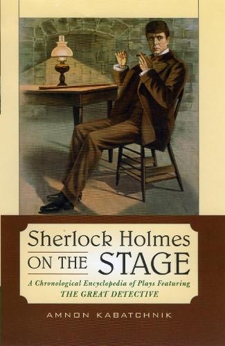 Sherlock Holmes on the Stage: A Chronological Encyclopedia of Plays Featuring the Great Detective (Hardback)