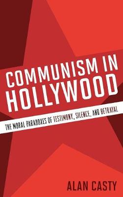 Communism in Hollywood: The Moral Paradoxes of Testimony, Silence, and Betrayal (Hardback)