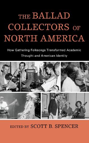 The Ballad Collectors of North America: How Gathering Folksongs Transformed Academic Thought and American Identity - American Folk Music and Musicians Series 15 (Hardback)