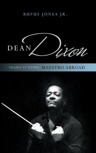 Dean Dixon: Negro at Home, Maestro Abroad - African American Cultural Theory and Heritage (Hardback)