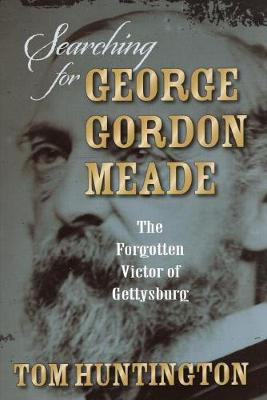 Searching for George Gordon Meade: The Forgotten Victor of Gettysburg (Hardback)