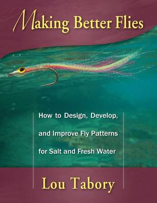 Making Better Flies: How to Design, Develop, and Improve Fly Patterns for Salt and Fresh Water (Paperback)
