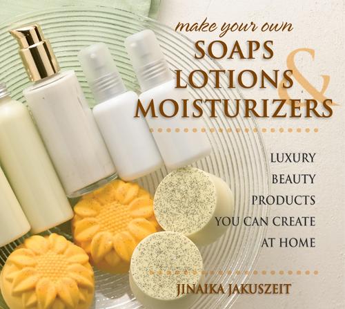 Make Your Own Soaps, Lotions & Moisturizers: Luxury Beauty Products You Can Create at Home (Paperback)