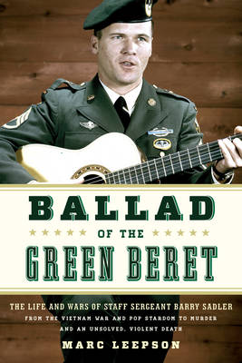 Ballad of the Green Beret: The Life and Wars of Staff Sergeant Barry Sadler from the Vietnam War and Pop Stardom to Murder and an Unsolved, Violent Death (Hardback)