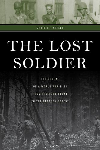 The Lost Soldier: The Ordeal of a World War II GI from the Home Front to the Hurtgen Forest (Hardback)