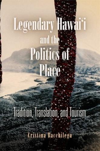 Legendary Hawai'i and the Politics of Place: Tradition, Translation, and Tourism (Paperback)