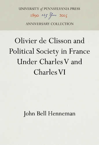 Olivier De Clisson and Political Society in France Under Charles V and Charles VI - The Middle Ages Series (Hardback)