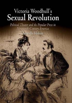 Victoria Woodhull's Sexual Revolution: Political Theater and the Popular Press in Nineteenth-Century America (Hardback)
