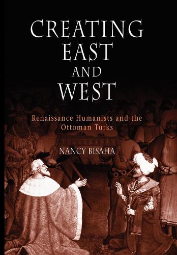 Creating East and West: Renaissance Humanists and the Ottoman Turks (Hardback)