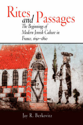 Rites and Passages: The Beginnings of Modern Jewish Culture in France, 1650-1860 (Hardback)
