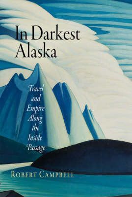 In Darkest Alaska: Travel and Empire Along the Inside Passage - Nature and Culture in America (Hardback)