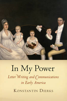 In My Power: Letter Writing and Communications in Early America - Early American Studies (Hardback)