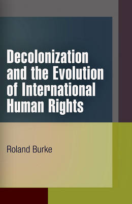 Decolonization and the Evolution of International Human Rights - Pennsylvania Studies in Human Rights (Hardback)