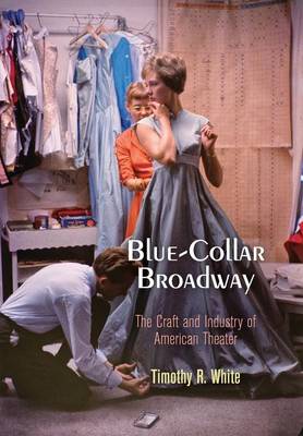 Blue-Collar Broadway: The Craft and Industry of American Theater (Hardback)
