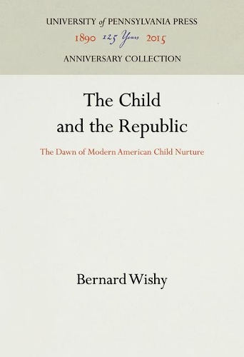 The Child and the Republic: The Dawn of Modern American Child Nurture (Hardback)