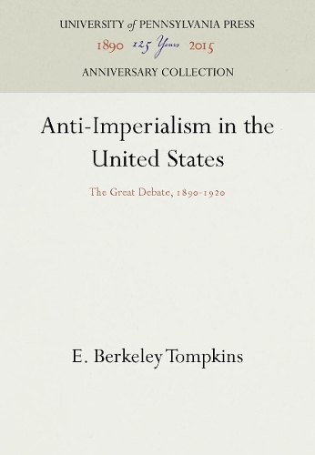 Anti-Imperialism in the United States: The Great Debate, 1890-1920 - Pennsylvania Paperback 44 (Hardback)