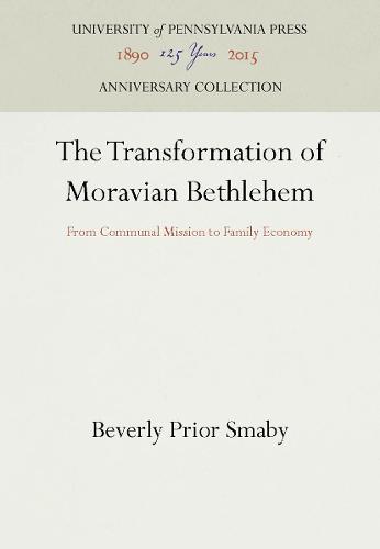 The Transformation of Moravian Bethlehem: From Communal Mission to Family Economy (Hardback)