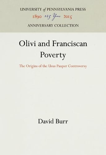 Olivi and Franciscan Poverty: The Origins of the Usus Pauper Controversy - The Middle Ages Series (Hardback)