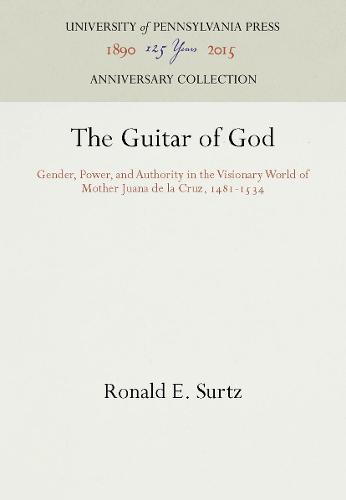 The Guitar of God: Gender, Power, and Authority in the Visionary World of Mother Juana de la Cruz, 1481-1534 - The Middle Ages Series (Hardback)