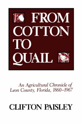 From Cotton to Quail: Agricultural Chronicle of Leon County, Florida, 1860-1967 (Paperback)