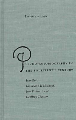 Pseudo-autobiography in the Fourteenth Century: Juan Ruiz, Guillaume de Machaut, Jean Froissart and Geoffrey Chaucer (Hardback)