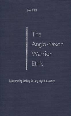 The Anglo-Saxon Warrior Ethic: Reconstructing Lordship in Early English Literature (Hardback)