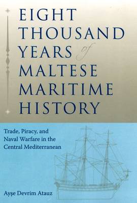 Eight Thousand Years of Maltese Maritime History: Trade, Piracy, and Naval Warfare in the Central Mediterranean (Hardback)
