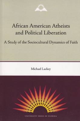 African American Atheists and Political Liberation: A Study of the Sociocultural Dynamics of Faith (Paperback)
