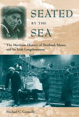 Seated by the Sea: The Maritime History of Portland, Maine, and its Irish Longshoremen (Hardback)