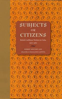 Subjects or Citizens: British Caribbean Workers in Cuba, 1900-1960 (Hardback)