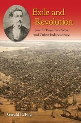 Exile and Revolution: Jose D. Poyo, Key West, and Cuban Independence (Hardback)