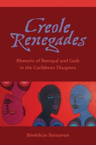 Creole Renegades: Rhetoric of Betrayal and Guilt in the Caribbean Diaspora (Hardback)