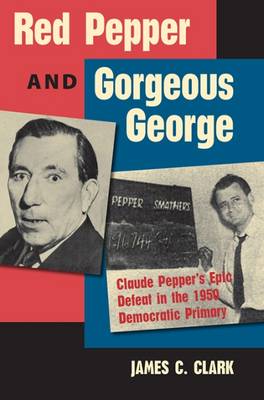 Red Pepper and Gorgeous George: Claude Pepper's Epic Defeat in the 1950 Democratic Primary - Florida Government and Politics (Paperback)