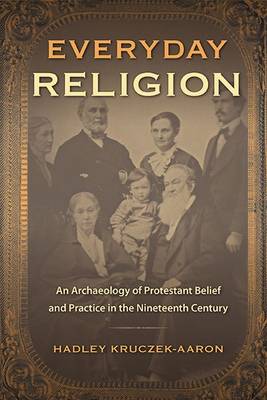 Everyday Religion: An Archaeology of Protestant Belief and Practice in the Nineteenth Century (Hardback)