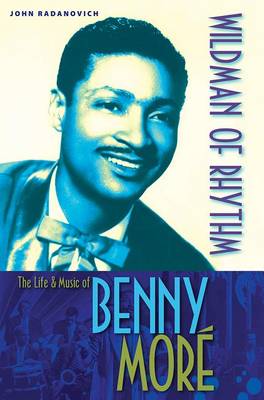 Wildman of Rhythm: The Life and Music of Benny More (Paperback)