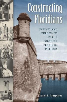Constructing Floridians: Natives and Europeans in the Colonial Floridas, 1513-1783 (Paperback)