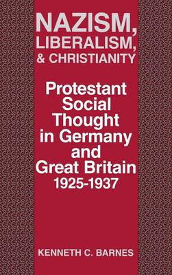 Nazism, Liberalism, & Christianity: Protestant Social Thought in Germany & Great Britain, 1925-1937 (Hardback)