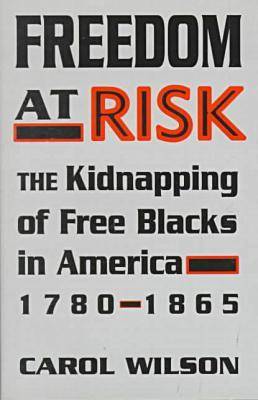 Freedom at Risk: The Kidnapping of Free Blacks in America, 1780-1865 (Hardback)